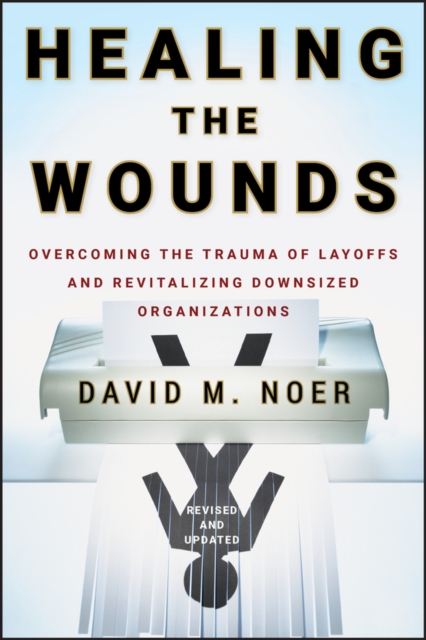 Healing the Wounds : Overcoming the Trauma of Layoffs and Revitalizing Downsized Organizations, Hardback Book