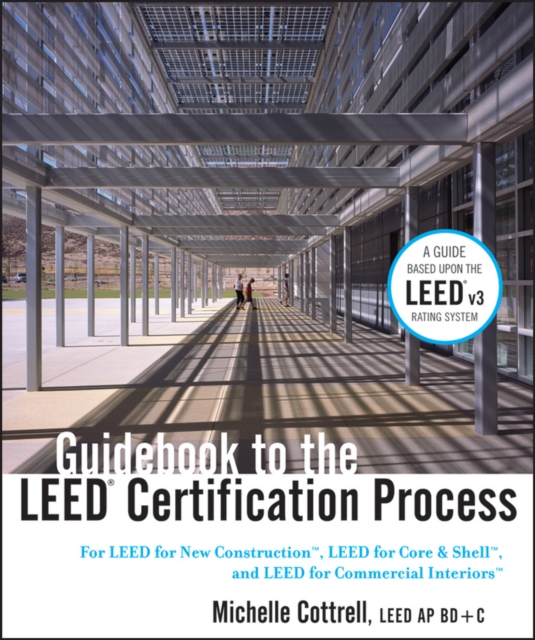 Guidebook to the LEED Certification Process : For LEED for New Construction, LEED for Core and Shell, and LEED for Commercial Interiors, Hardback Book