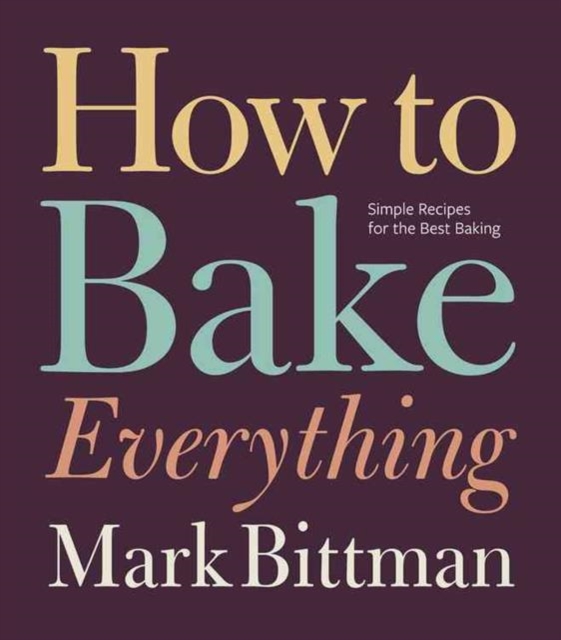 How To Bake Everything : Simple Recipes for the Best Baking: A Baking Recipe Cookbook, Hardback Book