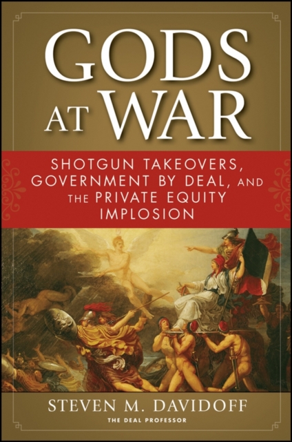 Gods at War : Shotgun Takeovers, Government by Deal, and the Private Equity Implosion, PDF eBook