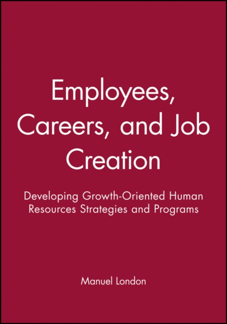Employees, Careers, and Job Creation : Developing Growth-Oriented Human Resources Strategies and Programs, Paperback / softback Book