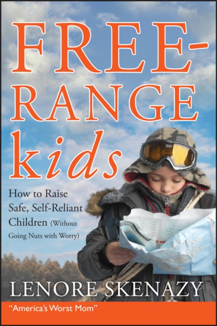 Free-Range Kids : How to Raise Safe, Self-Reliant Children (Without Going Nuts with Worry), Paperback / softback Book