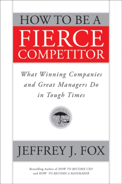 How to Be a Fierce Competitor : What Winning Companies and Great Managers Do in Tough Times, PDF eBook