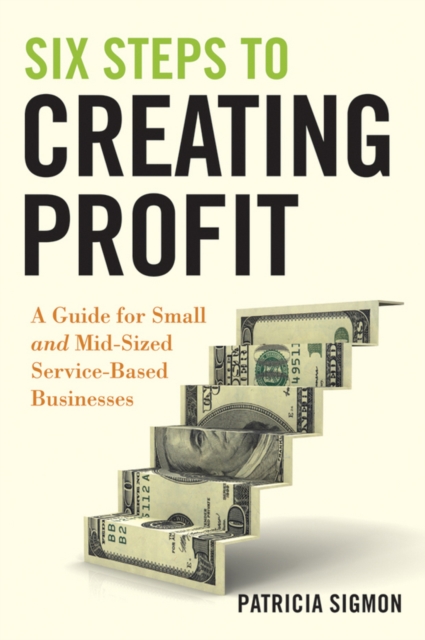 Six Steps to Creating Profit : A Guide for Small and Mid-Sized Service-Based Businesses, EPUB eBook