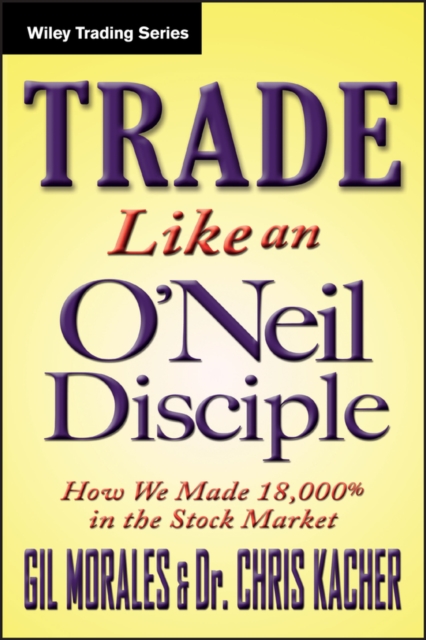Trade Like an O'Neil Disciple : How We Made Over 18,000% in the Stock Market, Hardback Book
