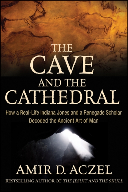 The Cave and the Cathedral : How a Real-Life Indiana Jones and a Renegade Scholar Decoded the Ancient Art of Man, PDF eBook