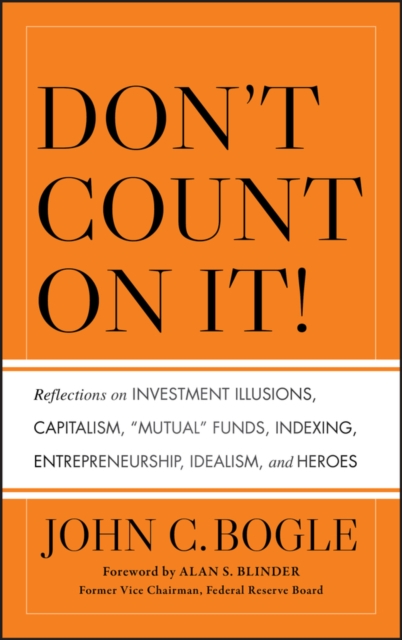 Don't Count on It! : Reflections on Investment Illusions, Capitalism, "Mutual" Funds, Indexing, Entrepreneurship, Idealism, and Heroes, Hardback Book
