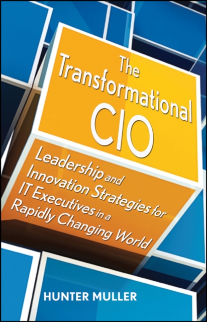 The Transformational CIO : Leadership and Innovation Strategies for IT Executives in a Rapidly Changing World, Hardback Book