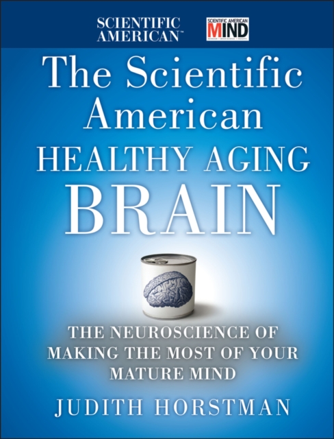 The Scientific American Healthy Aging Brain : The Neuroscience of Making the Most of Your Mature Mind, Hardback Book