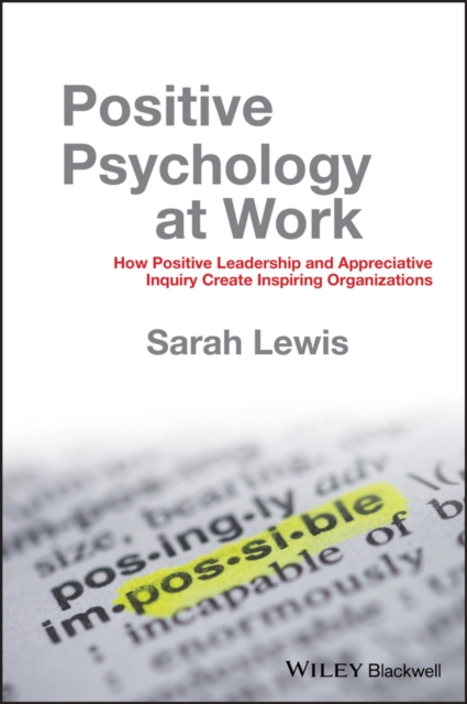 Positive Psychology at Work : How Positive Leadership and Appreciative Inquiry Create Inspiring Organizations, Hardback Book
