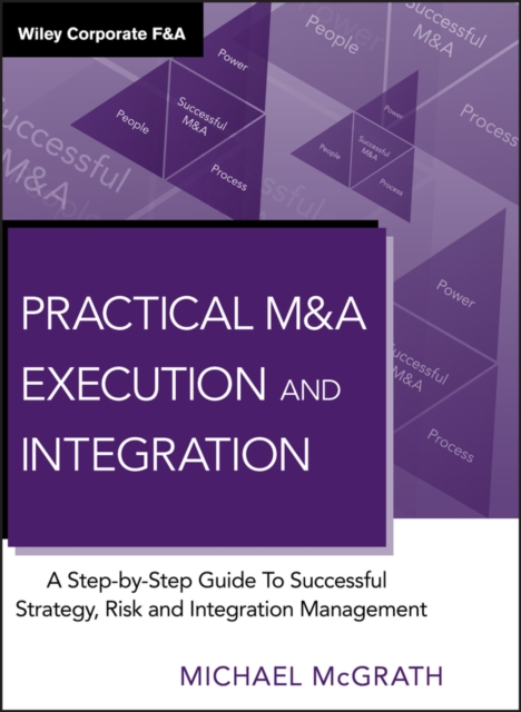 Practical M&A Execution and Integration : A Step by Step Guide To Successful Strategy, Risk and Integration Management, Hardback Book