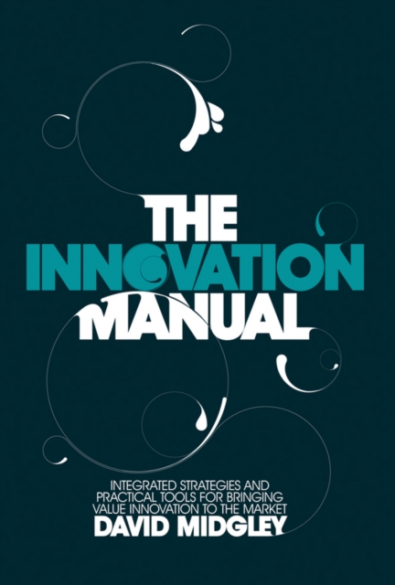 The Innovation Manual : Integrated Strategies and Practical Tools for Bringing Value Innovation to the Market, Hardback Book