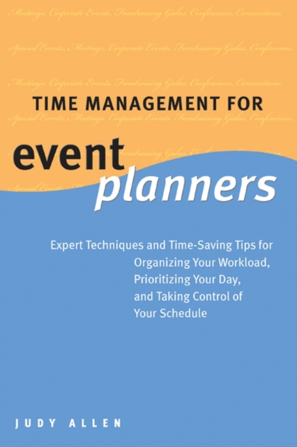Time Management for Event Planners : Expert Techniques and Time-Saving Tips for Organizing Your Workload, Prioritizing Your Day, and Taking Control of Your Schedule, EPUB eBook