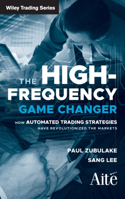 The High Frequency Game Changer : How Automated Trading Strategies Have Revolutionized the Markets, Hardback Book
