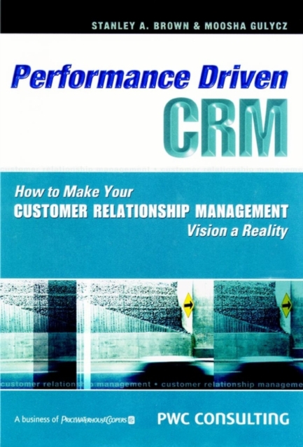 Performance-driven CRM : How to Make Your Customer Relationship Management Vision a Reality, Hardback Book