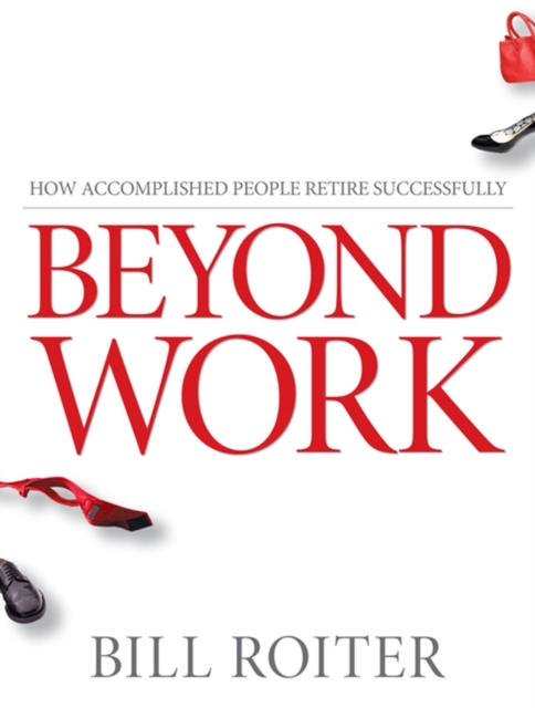 Beyond Work : How Accomplished People Retire Successfully, Paperback / softback Book