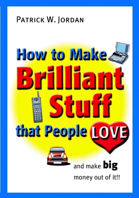 How to Make Brilliant Stuff That People Love ... and Make Big Money Out of It, PDF eBook