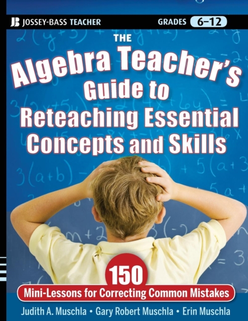 The Algebra Teacher's Guide to Reteaching Essential Concepts and Skills : 150 Mini-Lessons for Correcting Common Mistakes, Paperback / softback Book