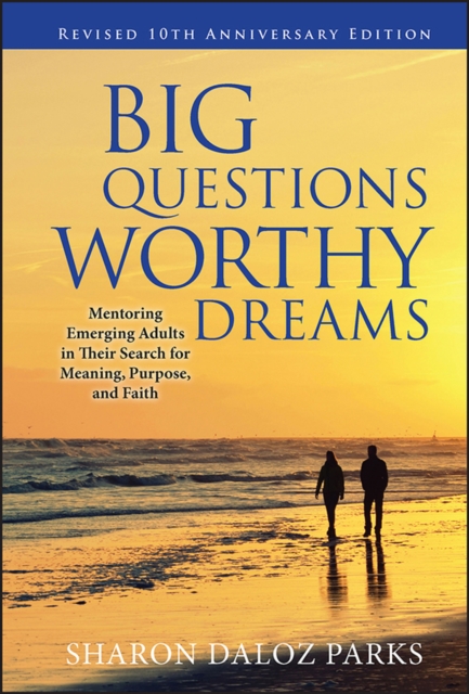 Big Questions, Worthy Dreams : Mentoring Emerging Adults in Their Search for Meaning, Purpose, and Faith, Hardback Book