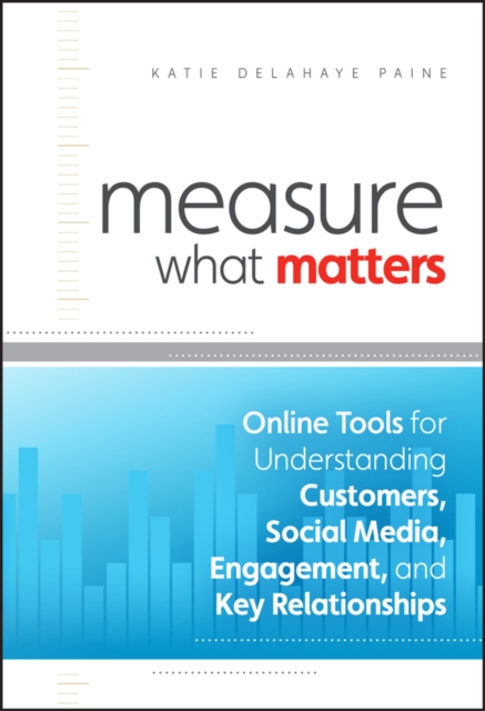 Measure What Matters : Online Tools For Understanding Customers, Social Media, Engagement, and Key Relationships, Hardback Book