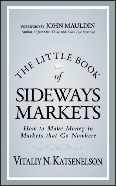 The Little Book of Sideways Markets : How to Make Money in Markets that Go Nowhere, Hardback Book