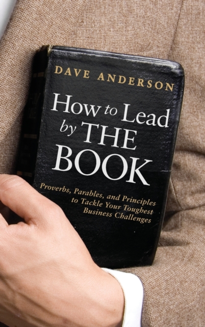 How to Lead by The Book : Proverbs, Parables, and Principles to Tackle Your Toughest Business Challenges, Hardback Book