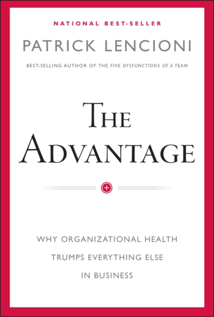 The Advantage : Why Organizational Health Trumps Everything Else In Business, Hardback Book