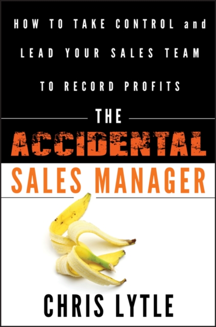 The Accidental Sales Manager : How to Take Control and Lead Your Sales Team to Record Profits, Hardback Book