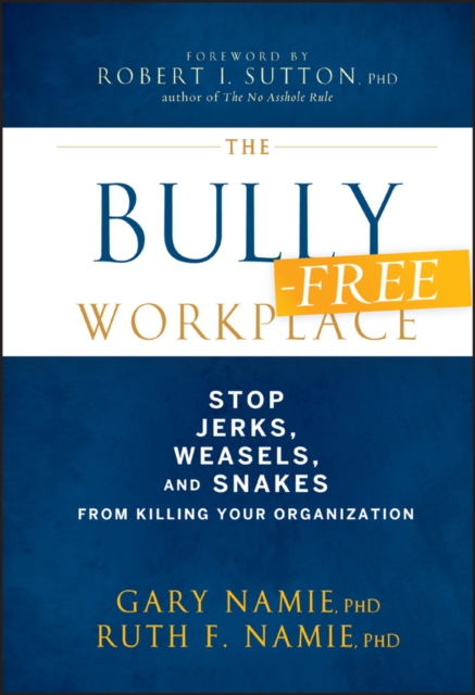 The Bully-Free Workplace : Stop Jerks, Weasels, and Snakes From Killing Your Organization, Hardback Book