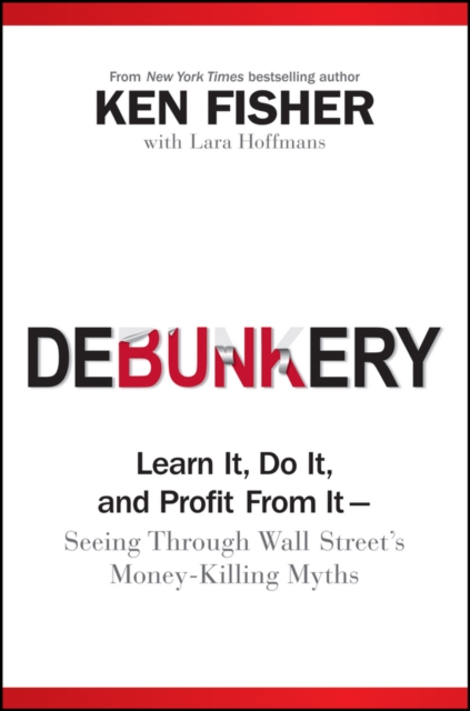 Debunkery : Learn It, Do It, and Profit from It -- Seeing Through Wall Street's Money-Killing Myths, PDF eBook