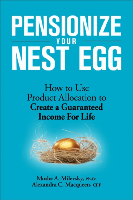 Pensionize Your Nest Egg : How to Use Product Allocation to Create a Guaranteed Income for Life, EPUB eBook