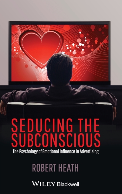 Seducing the Subconscious : The Psychology of Emotional Influence in Advertising, Hardback Book