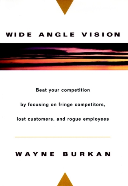 Wide-Angle Vision : Beat Your Competition by Focusing on Fringe Competitors, Lost Customers, and Rogue Employees, Hardback Book