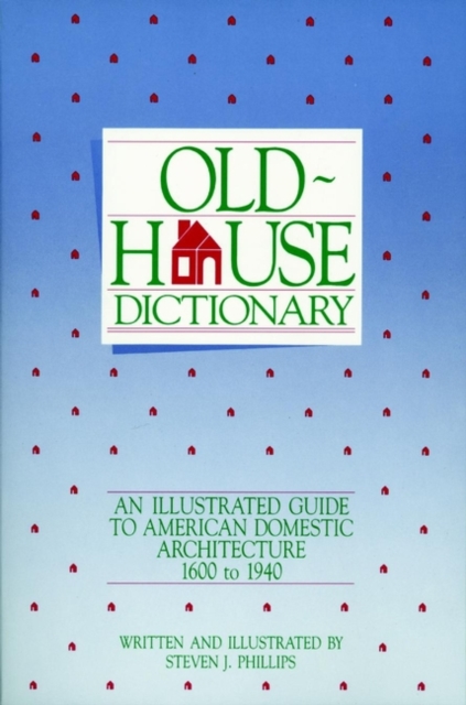 Old-House Dictionary : An Illustrated Guide to American Domestic Architecture (1600-1940), Paperback / softback Book