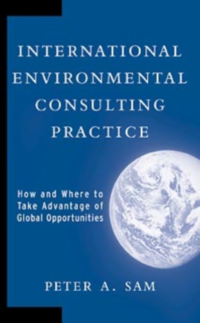 International Environmental Consulting Practice : How and Where to Take Advantage of Global Opportunities, Hardback Book
