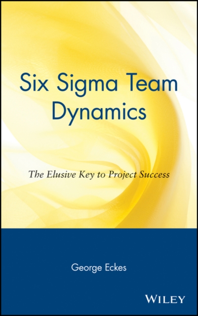Six Sigma Team Dynamics : The Elusive Key to Project Success, Hardback Book