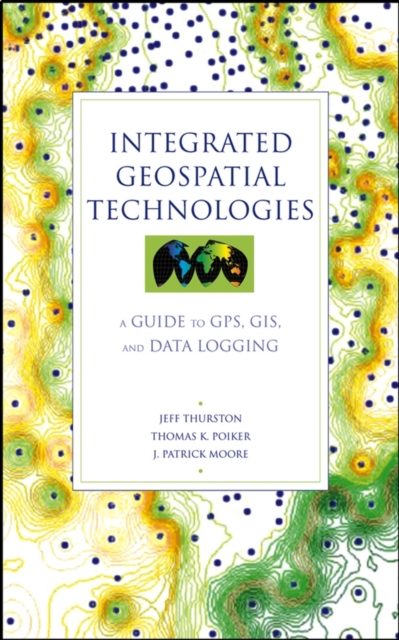 Integrated Geospatial Technologies : A Guide to GPS, GIS, and Data Logging, Hardback Book