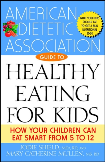 The American Dietetic Association Guide to Healthy Eating for Kids : How Your Children Can Eat Smart from Five to Twelve, PDF eBook