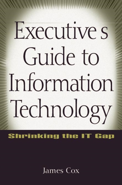 Executive's Guide to Information Technology : Shrinking the IT Gap, Hardback Book
