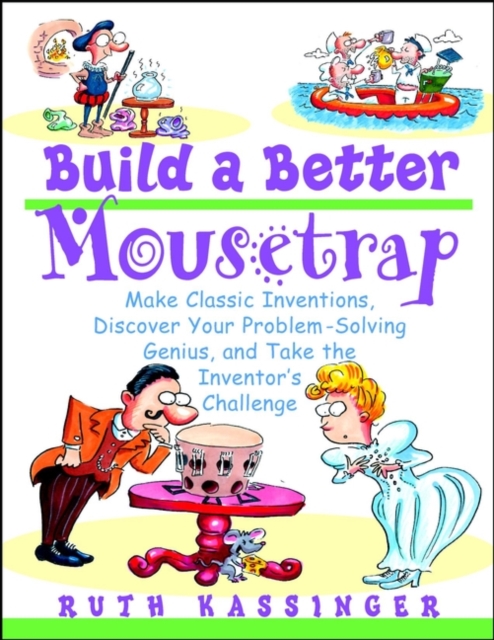 Build a Better Mousetrap : Make Classic Inventions, Discover Your Problem-Solving Genius, and Take the Inventor's Challenge, Paperback / softback Book
