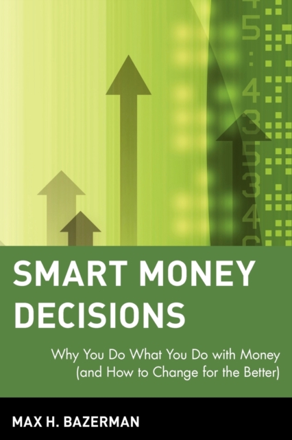 Smart Money Decisions : Why You Do What You Do with Money (and How to Change for the Better), Paperback / softback Book