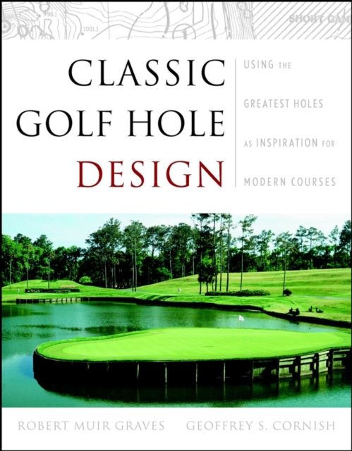 Classic Golf Hole Design : Using the Greatest Holes as Inspiration for Modern Courses, Hardback Book