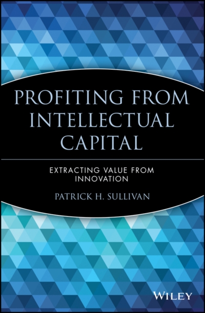 Profiting from Intellectual Capital : Extracting Value from Innovation, Paperback / softback Book