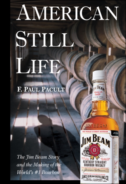 American Still Life : The Jim Beam Story and the Making of the World's #1 Bourbon, PDF eBook