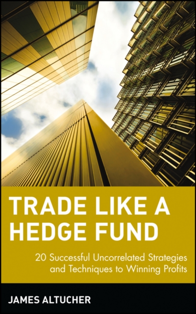 Trade Like a Hedge Fund : 20 Successful Uncorrelated Strategies and Techniques to Winning Profits, Hardback Book