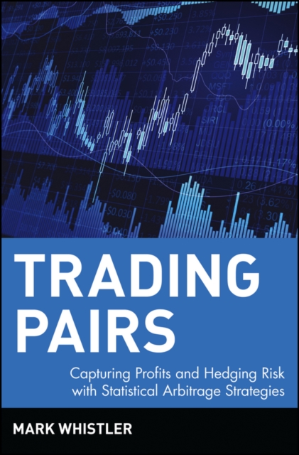 Trading Pairs : Capturing Profits and Hedging Risk with Statistical Arbitrage Strategies, Hardback Book