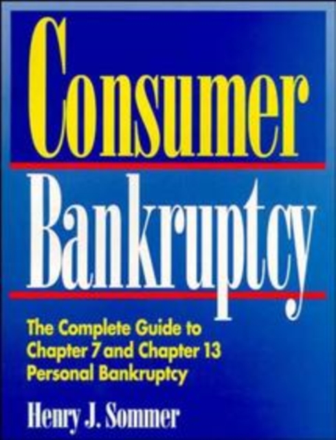 Consumer Bankruptcy : The Complete Guide to Chapter 7 and Chapter 13 Personal Bankruptcy, Paperback Book