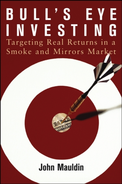 Bull's Eye Investing : Targeting Real Returns in a Smoke and Mirrors Market, PDF eBook