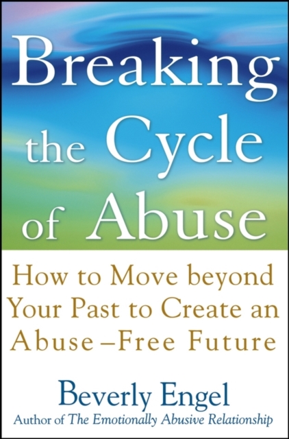 Breaking the Cycle of Abuse : How to Move Beyond Your Past to Create an Abuse-Free Future, PDF eBook