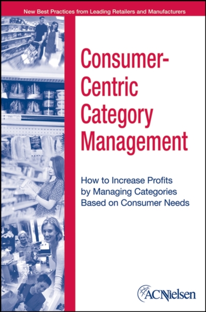 Consumer-Centric Category Management : How to Increase Profits by Managing Categories Based on Consumer Needs, Hardback Book